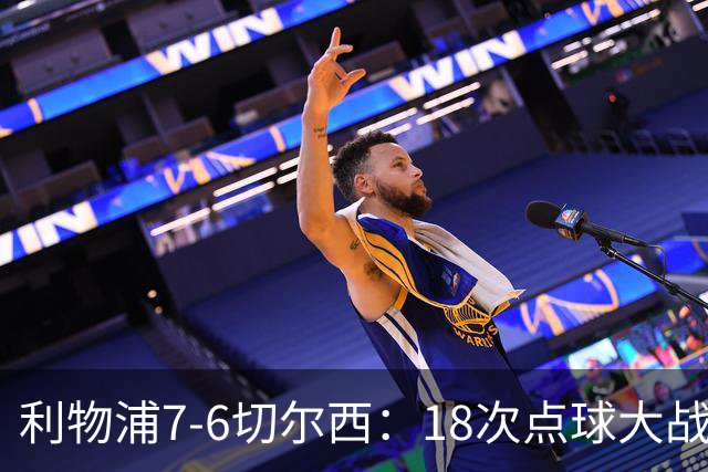 利物浦7-6切尔西：18次点球大战解析福法纳致命失误