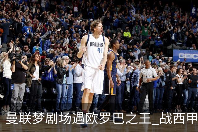 曼联梦剧场遇欧罗巴之王 战西甲队3连杀有戏?
