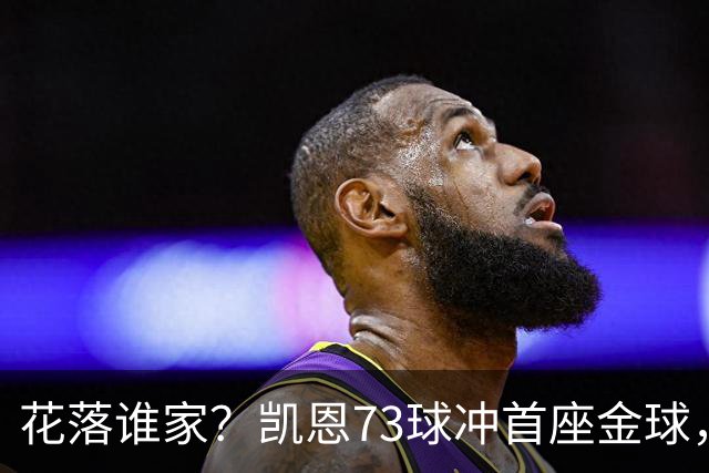 花落谁家？凯恩73球冲首座金球，19岁亚马尔抢戏