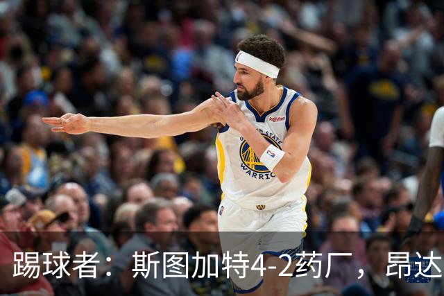 踢球者：斯图加特4-2药厂，昂达夫称靠强硬对抗取胜