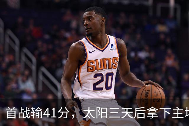首战输41分，太阳三天后拿下主场开门红